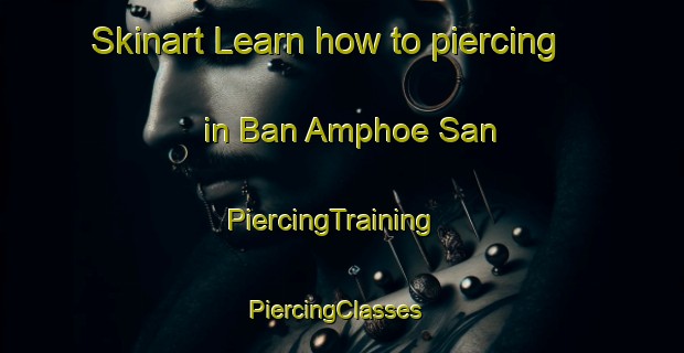 Skinart Learn how to piercing in Ban Amphoe San | PiercingTraining | PiercingClasses | SkinartTraining-Thailand