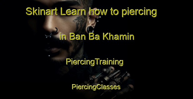 Skinart Learn how to piercing in Ban Ba Khamin | #PiercingTraining #PiercingClasses #SkinartTraining-Thailand