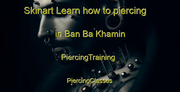 Skinart Learn how to piercing in Ban Ba Khamin | #PiercingTraining #PiercingClasses #SkinartTraining-Thailand