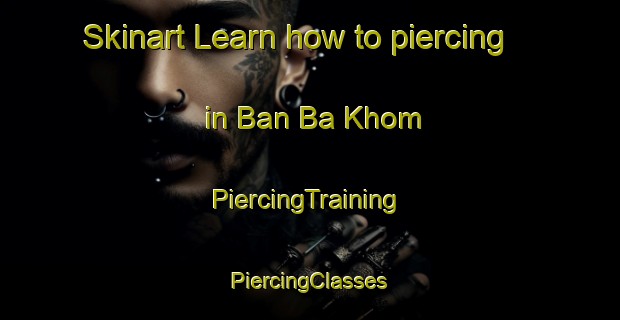 Skinart Learn how to piercing in Ban Ba Khom | #PiercingTraining #PiercingClasses #SkinartTraining-Thailand