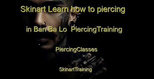 Skinart Learn how to piercing in Ban Ba Lo | #PiercingTraining #PiercingClasses #SkinartTraining-Thailand