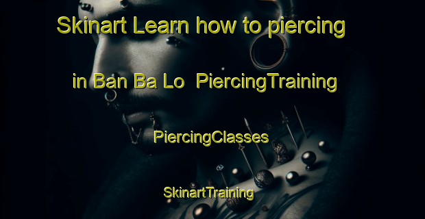 Skinart Learn how to piercing in Ban Ba Lo | #PiercingTraining #PiercingClasses #SkinartTraining-Thailand