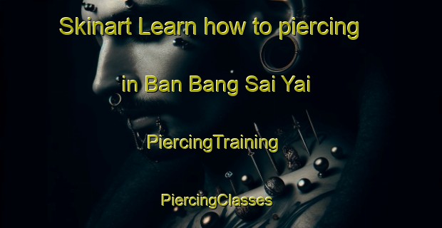 Skinart Learn how to piercing in Ban Bang Sai Yai | PiercingTraining | PiercingClasses | SkinartTraining-Thailand