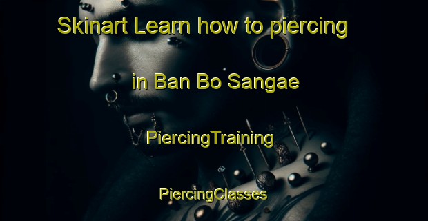 Skinart Learn how to piercing in Ban Bo Sangae | #PiercingTraining #PiercingClasses #SkinartTraining-Thailand