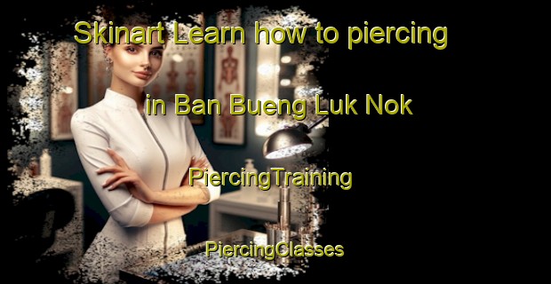 Skinart Learn how to piercing in Ban Bueng Luk Nok | #PiercingTraining #PiercingClasses #SkinartTraining-Thailand