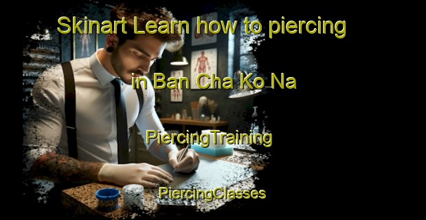 Skinart Learn how to piercing in Ban Cha Ko Na | #PiercingTraining #PiercingClasses #SkinartTraining-Thailand