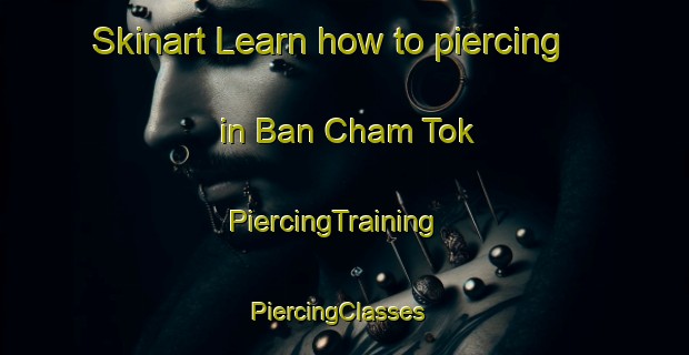 Skinart Learn how to piercing in Ban Cham Tok | PiercingTraining | PiercingClasses | SkinartTraining-Thailand
