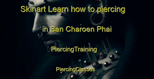 Skinart Learn how to piercing in Ban Charoen Phai | PiercingTraining | PiercingClasses | SkinartTraining-Thailand