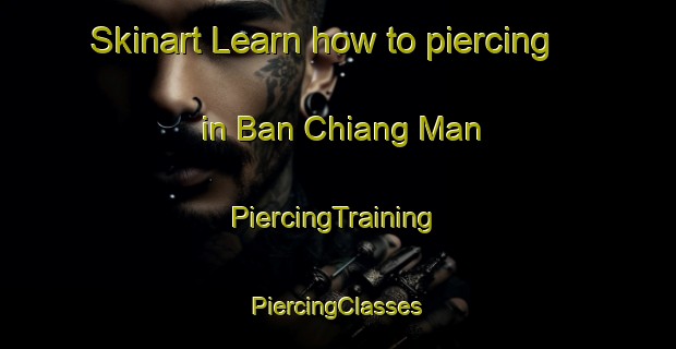 Skinart Learn how to piercing in Ban Chiang Man | #PiercingTraining #PiercingClasses #SkinartTraining-Thailand