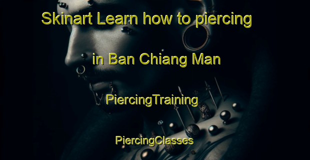 Skinart Learn how to piercing in Ban Chiang Man | #PiercingTraining #PiercingClasses #SkinartTraining-Thailand