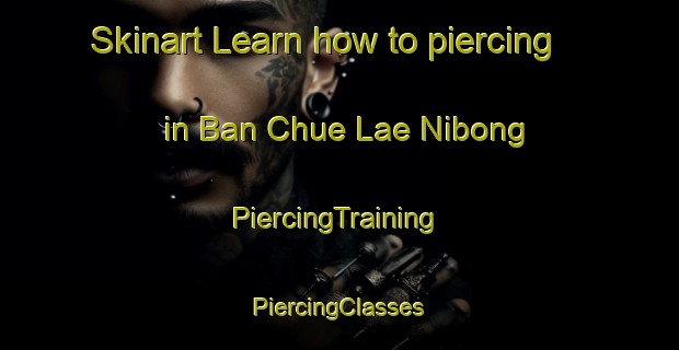 Skinart Learn how to piercing in Ban Chue Lae Nibong | #PiercingTraining #PiercingClasses #SkinartTraining-Thailand