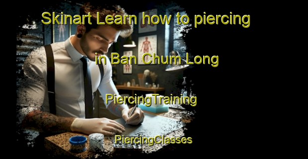 Skinart Learn how to piercing in Ban Chum Long | #PiercingTraining #PiercingClasses #SkinartTraining-Thailand