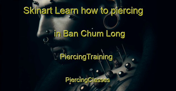 Skinart Learn how to piercing in Ban Chum Long | #PiercingTraining #PiercingClasses #SkinartTraining-Thailand