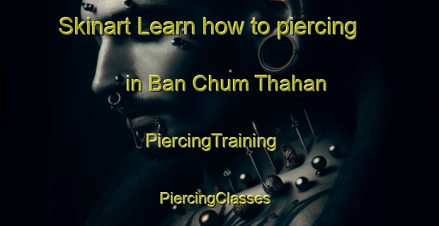 Skinart Learn how to piercing in Ban Chum Thahan | PiercingTraining | PiercingClasses | SkinartTraining-Thailand