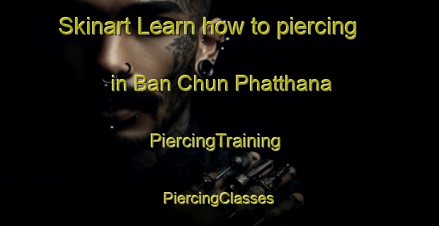 Skinart Learn how to piercing in Ban Chun Phatthana | #PiercingTraining #PiercingClasses #SkinartTraining-Thailand