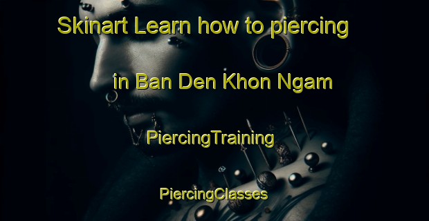 Skinart Learn how to piercing in Ban Den Khon Ngam | #PiercingTraining #PiercingClasses #SkinartTraining-Thailand