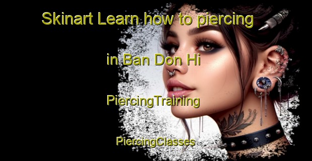 Skinart Learn how to piercing in Ban Don Hi | #PiercingTraining #PiercingClasses #SkinartTraining-Thailand