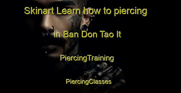 Skinart Learn how to piercing in Ban Don Tao It | PiercingTraining | PiercingClasses | SkinartTraining-Thailand