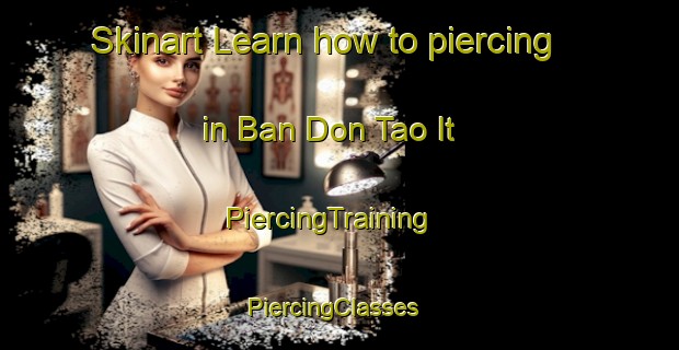 Skinart Learn how to piercing in Ban Don Tao It | PiercingTraining | PiercingClasses | SkinartTraining-Thailand