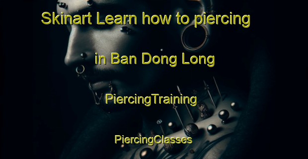 Skinart Learn how to piercing in Ban Dong Long | #PiercingTraining #PiercingClasses #SkinartTraining-Thailand