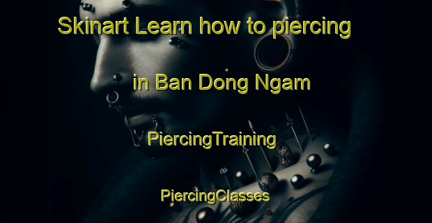 Skinart Learn how to piercing in Ban Dong Ngam | #PiercingTraining #PiercingClasses #SkinartTraining-Thailand