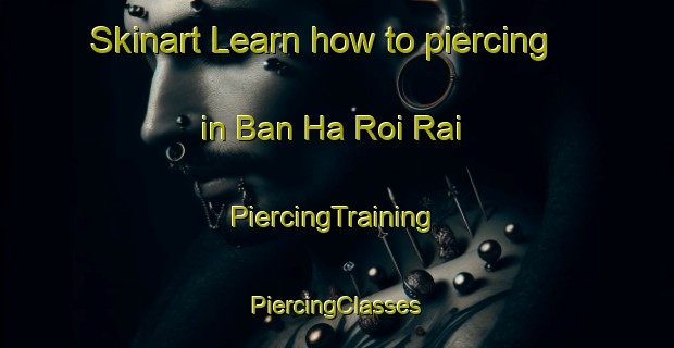 Skinart Learn how to piercing in Ban Ha Roi Rai | #PiercingTraining #PiercingClasses #SkinartTraining-Thailand