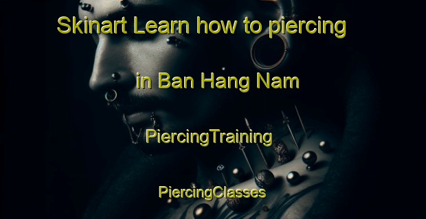 Skinart Learn how to piercing in Ban Hang Nam | #PiercingTraining #PiercingClasses #SkinartTraining-Thailand