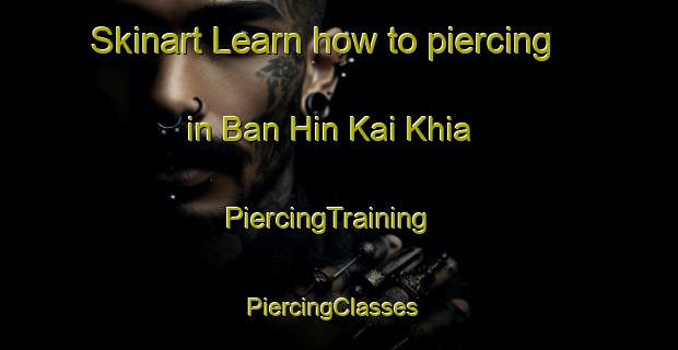 Skinart Learn how to piercing in Ban Hin Kai Khia | PiercingTraining | PiercingClasses | SkinartTraining-Thailand