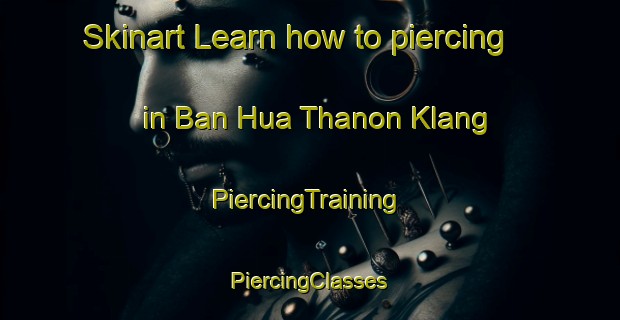 Skinart Learn how to piercing in Ban Hua Thanon Klang | #PiercingTraining #PiercingClasses #SkinartTraining-Thailand