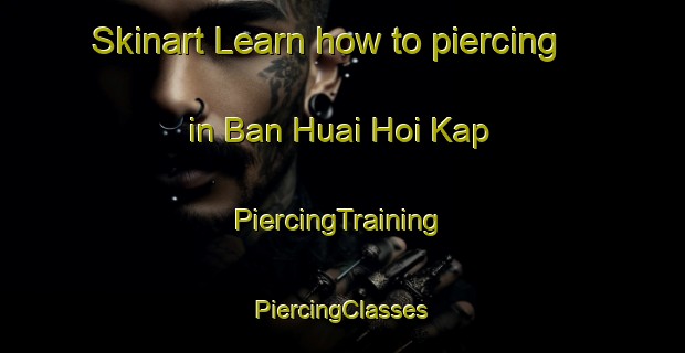 Skinart Learn how to piercing in Ban Huai Hoi Kap | #PiercingTraining #PiercingClasses #SkinartTraining-Thailand