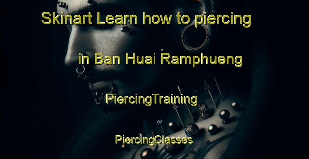 Skinart Learn how to piercing in Ban Huai Ramphueng | #PiercingTraining #PiercingClasses #SkinartTraining-Thailand