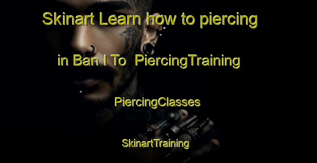 Skinart Learn how to piercing in Ban I To | #PiercingTraining #PiercingClasses #SkinartTraining-Thailand