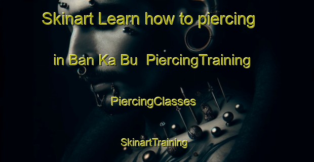 Skinart Learn how to piercing in Ban Ka Bu | PiercingTraining | PiercingClasses | SkinartTraining-Thailand