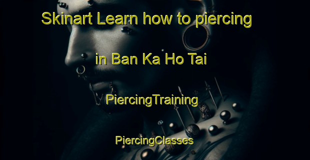 Skinart Learn how to piercing in Ban Ka Ho Tai | #PiercingTraining #PiercingClasses #SkinartTraining-Thailand