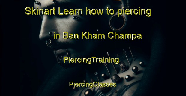 Skinart Learn how to piercing in Ban Kham Champa | #PiercingTraining #PiercingClasses #SkinartTraining-Thailand