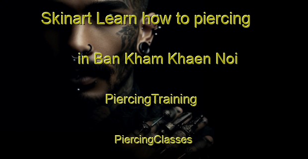 Skinart Learn how to piercing in Ban Kham Khaen Noi | #PiercingTraining #PiercingClasses #SkinartTraining-Thailand