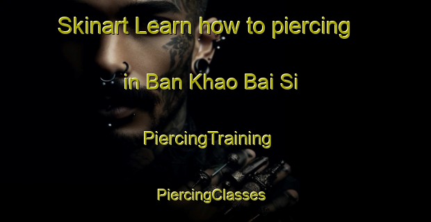 Skinart Learn how to piercing in Ban Khao Bai Si | PiercingTraining | PiercingClasses | SkinartTraining-Thailand