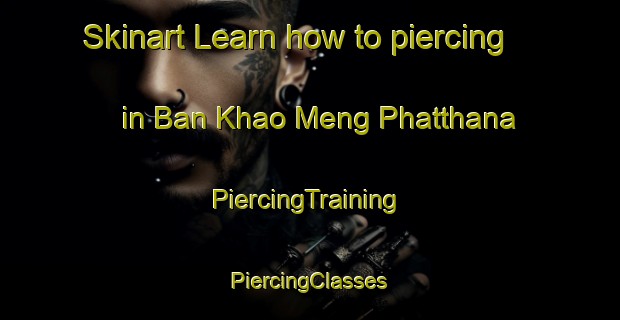 Skinart Learn how to piercing in Ban Khao Meng Phatthana | #PiercingTraining #PiercingClasses #SkinartTraining-Thailand