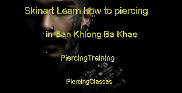 Skinart Learn how to piercing in Ban Khlong Ba Khae | PiercingTraining | PiercingClasses | SkinartTraining-Thailand