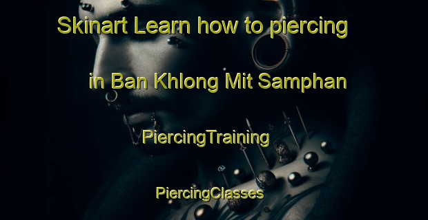 Skinart Learn how to piercing in Ban Khlong Mit Samphan | PiercingTraining | PiercingClasses | SkinartTraining-Thailand
