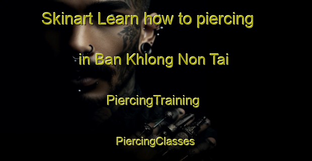 Skinart Learn how to piercing in Ban Khlong Non Tai | #PiercingTraining #PiercingClasses #SkinartTraining-Thailand