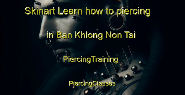 Skinart Learn how to piercing in Ban Khlong Non Tai | #PiercingTraining #PiercingClasses #SkinartTraining-Thailand