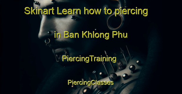 Skinart Learn how to piercing in Ban Khlong Phu | #PiercingTraining #PiercingClasses #SkinartTraining-Thailand