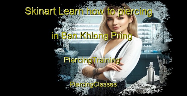 Skinart Learn how to piercing in Ban Khlong Pring | #PiercingTraining #PiercingClasses #SkinartTraining-Thailand