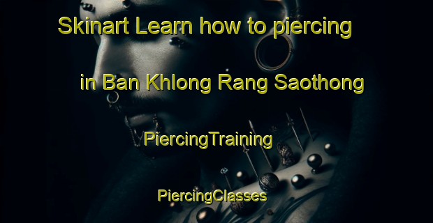Skinart Learn how to piercing in Ban Khlong Rang Saothong | PiercingTraining | PiercingClasses | SkinartTraining-Thailand