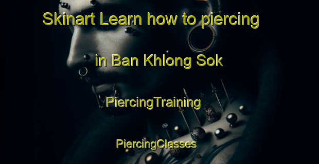 Skinart Learn how to piercing in Ban Khlong Sok | PiercingTraining | PiercingClasses | SkinartTraining-Thailand
