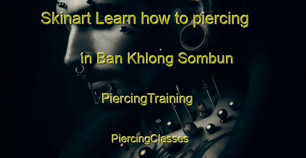 Skinart Learn how to piercing in Ban Khlong Sombun | PiercingTraining | PiercingClasses | SkinartTraining-Thailand