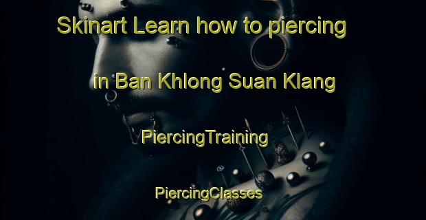 Skinart Learn how to piercing in Ban Khlong Suan Klang | PiercingTraining | PiercingClasses | SkinartTraining-Thailand