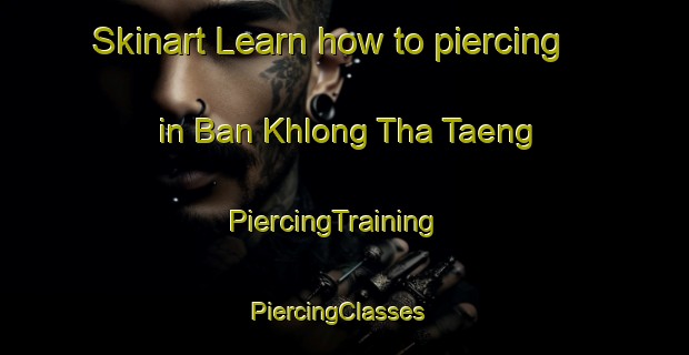 Skinart Learn how to piercing in Ban Khlong Tha Taeng | PiercingTraining | PiercingClasses | SkinartTraining-Thailand