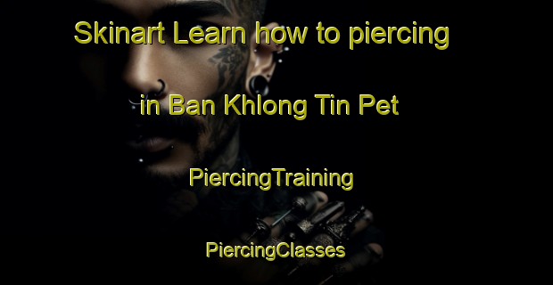 Skinart Learn how to piercing in Ban Khlong Tin Pet | #PiercingTraining #PiercingClasses #SkinartTraining-Thailand